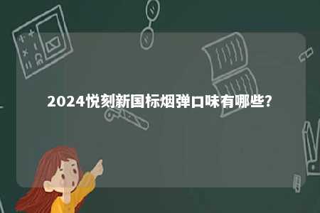 2024悦刻新国标烟弹口味有哪些	
？ 